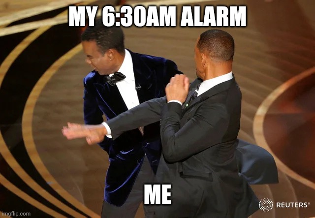 Alarm Clock Slap | MY 6:30AM ALARM; ME | image tagged in will smith punching chris rock | made w/ Imgflip meme maker