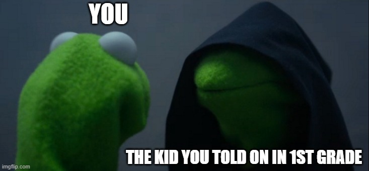 Evil Kermit | YOU; THE KID YOU TOLD ON IN 1ST GRADE | image tagged in memes,evil kermit | made w/ Imgflip meme maker