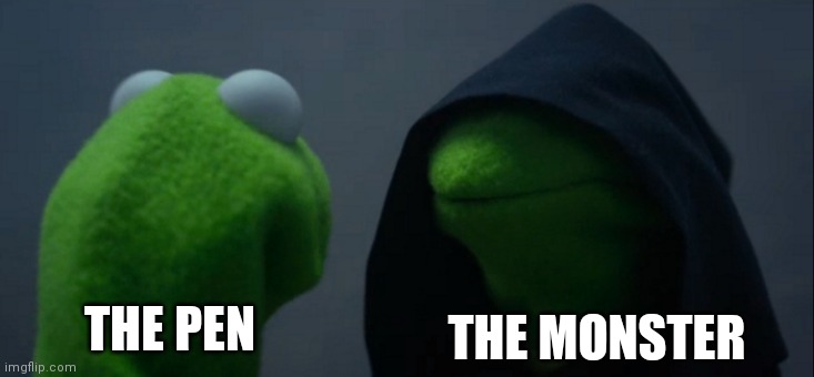 THE PEN THE MONSTER | image tagged in memes,evil kermit | made w/ Imgflip meme maker