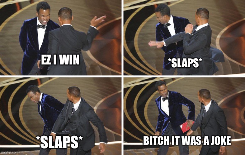 Will slaps Chris | EZ I WIN; *SLAPS*; BITCH IT WAS A JOKE; *SLAPS* | image tagged in will slaps chris | made w/ Imgflip meme maker