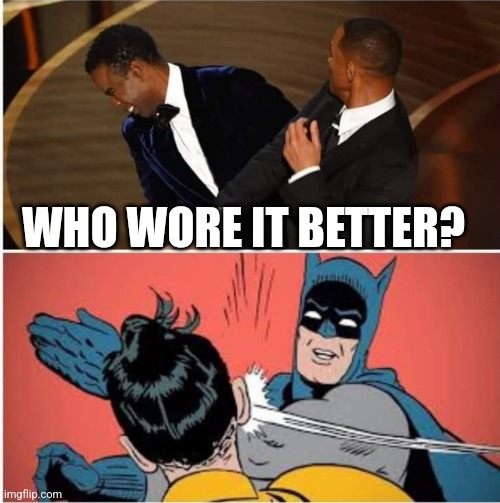 My money is on Chris Rock |  WHO WORE IT BETTER? | image tagged in will slapping chris | made w/ Imgflip meme maker