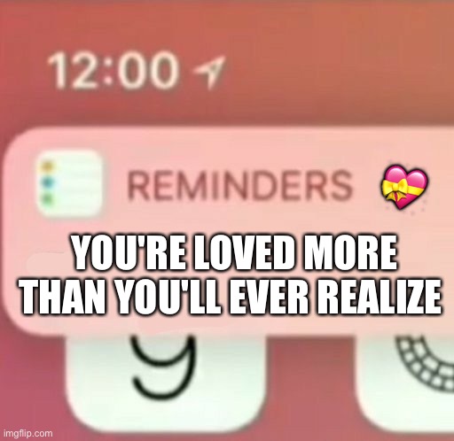 Just a reminder for today! <3 | 💝; YOU'RE LOVED MORE THAN YOU'LL EVER REALIZE | image tagged in reminder notification,wholesome | made w/ Imgflip meme maker