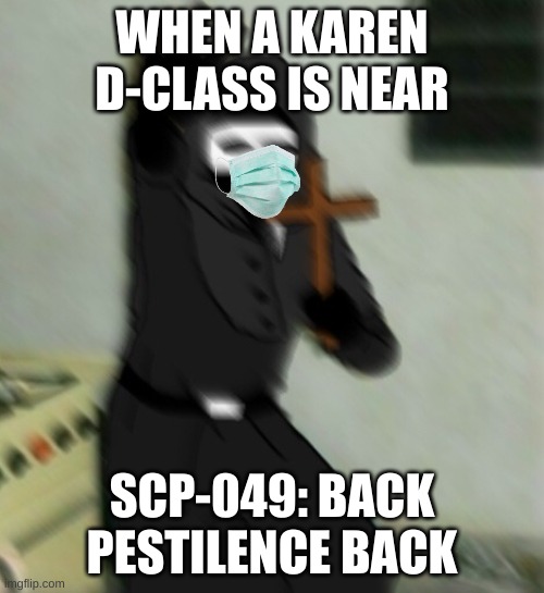 Scp 049 with cross | WHEN A KAREN D-CLASS IS NEAR; SCP-049: BACK PESTILENCE BACK | image tagged in scp 049 with cross | made w/ Imgflip meme maker