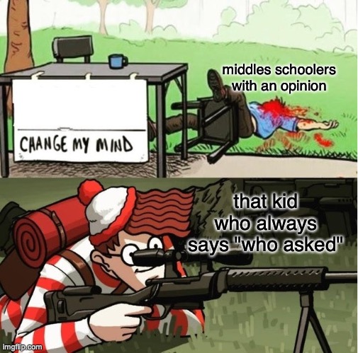 WALDO SHOOTS THE CHANGE MY MIND GUY |  middles schoolers with an opinion; that kid who always says "who asked" | image tagged in waldo shoots the change my mind guy | made w/ Imgflip meme maker