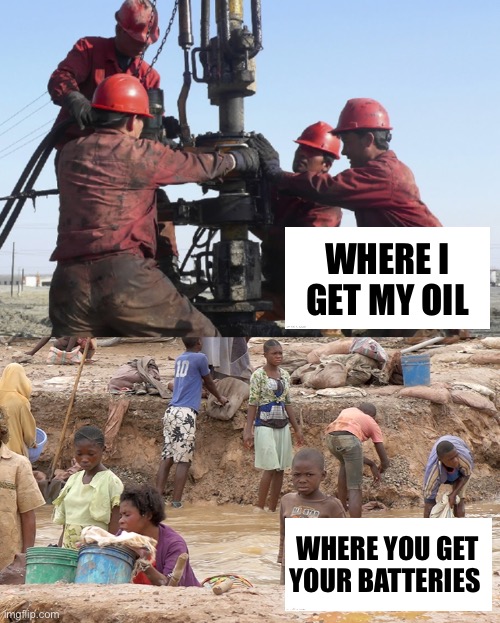 If Only There Where No “Dirty Secrets” About “Clean Energy” | WHERE I GET MY OIL; WHERE YOU GET YOUR BATTERIES | image tagged in political meme,oil,battery,mining,fake news,energy | made w/ Imgflip meme maker