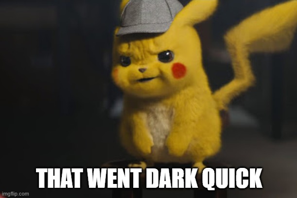 Detective Pikachu "That went dark quick" | THAT WENT DARK QUICK | image tagged in detective pikachu that went dark quick | made w/ Imgflip meme maker