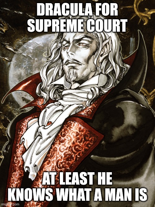 Dracula Castlevania Symphony of the Night  | DRACULA FOR SUPREME COURT; AT LEAST HE KNOWS WHAT A MAN IS | image tagged in dracula castlevania symphony of the night | made w/ Imgflip meme maker