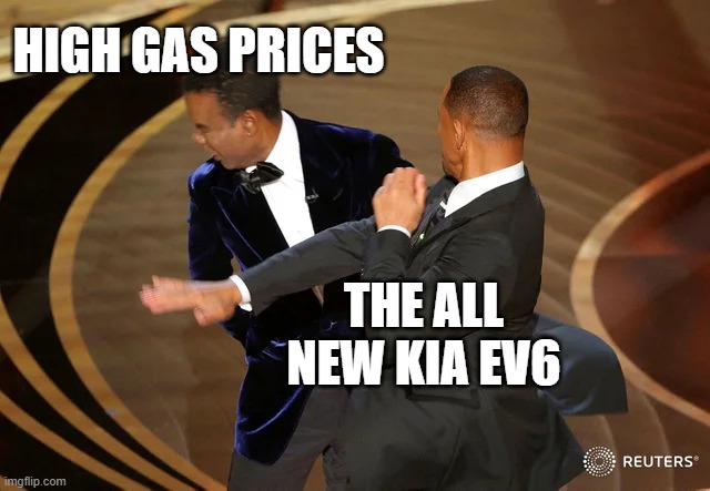 Will Smith punching Chris Rock | HIGH GAS PRICES; THE ALL NEW KIA EV6 | image tagged in will smith punching chris rock | made w/ Imgflip meme maker