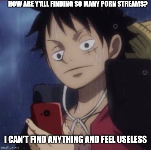 Well, perhaps its also a good thing too (mod note: can't argue with the title) | HOW ARE Y'ALL FINDING SO MANY PORN STREAMS? I CAN'T FIND ANYTHING AND FEEL USELESS | image tagged in luffy phone | made w/ Imgflip meme maker