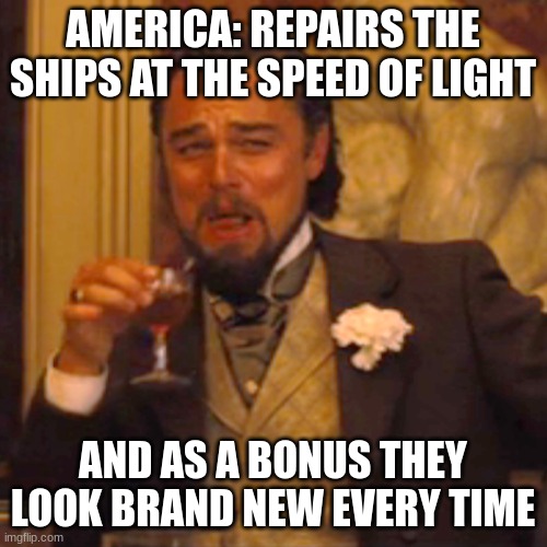 Laughing Leo Meme | AMERICA: REPAIRS THE SHIPS AT THE SPEED OF LIGHT AND AS A BONUS THEY LOOK BRAND NEW EVERY TIME | image tagged in memes,laughing leo | made w/ Imgflip meme maker
