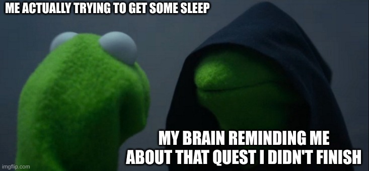 Truth | ME ACTUALLY TRYING TO GET SOME SLEEP; MY BRAIN REMINDING ME ABOUT THAT QUEST I DIDN'T FINISH | image tagged in memes,evil kermit | made w/ Imgflip meme maker