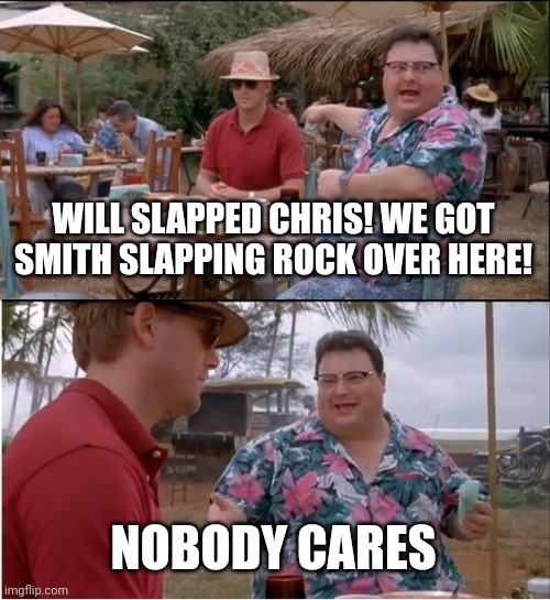 See Nobody Cares | WILL SLAPPED CHRIS! WE GOT SMITH SLAPPING ROCK OVER HERE! NOBODY CARES | image tagged in memes,see nobody cares | made w/ Imgflip meme maker