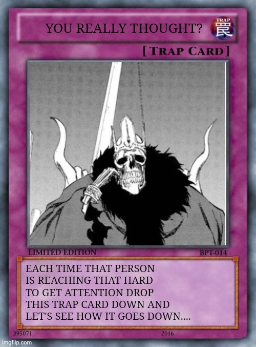 Baraggan Louisenbairn - You Really Thought? | YOU REALLY THOUGHT? EACH TIME THAT PERSON IS REACHING THAT HARD TO GET ATTENTION DROP THIS TRAP CARD DOWN AND LET'S SEE HOW IT GOES DOWN.... | image tagged in bleach,bruh,trap card,bruh moment,manga | made w/ Imgflip meme maker