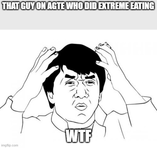 Just why | THAT GUY ON AGTE WHO DID EXTREME EATING; WTF | image tagged in memes,jackie chan wtf,why,wtf,eating | made w/ Imgflip meme maker