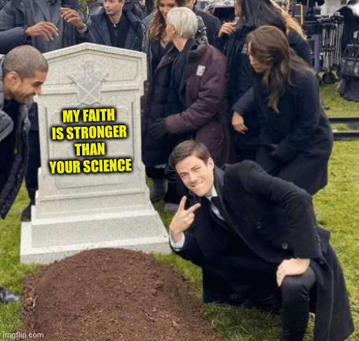 For a group of people that hate science, they sure love to spout off on services created by it | MY FAITH IS STRONGER THAN YOUR SCIENCE | image tagged in grant gustin over grave,vaccines work | made w/ Imgflip meme maker