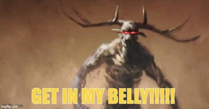 Wendigo saying Get in my Belly | image tagged in wendigo saying get in my belly | made w/ Imgflip meme maker