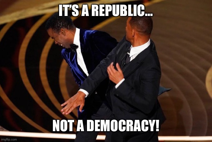 Will Smith Slap | IT’S A REPUBLIC…; NOT A DEMOCRACY! | image tagged in will smith slap | made w/ Imgflip meme maker