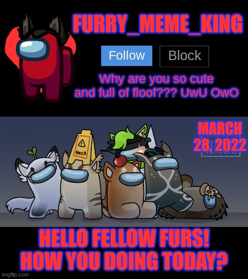 Mood: *happy noise* | MARCH 28, 2022; HELLO FELLOW FURS! HOW YOU DOING TODAY? | image tagged in furry_meme_king announcement template | made w/ Imgflip meme maker