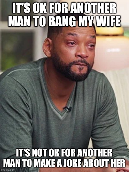 Will Smith crying | IT’S OK FOR ANOTHER MAN TO BANG MY WIFE; IT’S NOT OK FOR ANOTHER MAN TO MAKE A JOKE ABOUT HER | image tagged in will smith crying | made w/ Imgflip meme maker