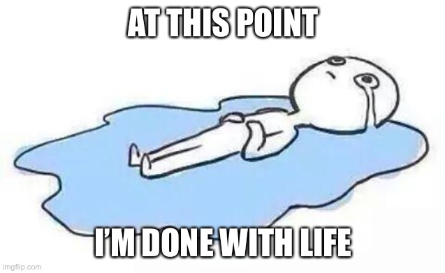 But I did have a dream about my boi so that’s a point for me | AT THIS POINT; I’M DONE WITH LIFE | image tagged in person crying | made w/ Imgflip meme maker