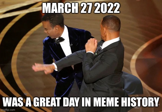 Meme History | MARCH 27 2022; WAS A GREAT DAY IN MEME HISTORY | image tagged in will smith punching chris rock | made w/ Imgflip meme maker