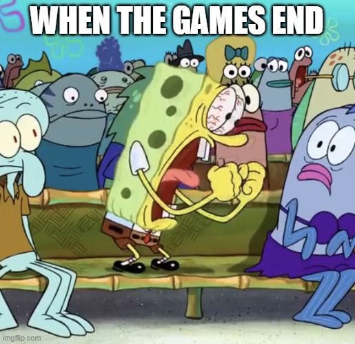 Spongebob Yelling | WHEN THE GAMES END | image tagged in spongebob yelling | made w/ Imgflip meme maker