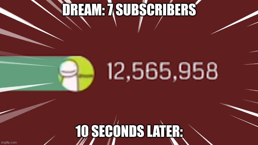 Dream gas gas gas | DREAM: 7 SUBSCRIBERS; 10 SECONDS LATER: | image tagged in dream gas gas gas | made w/ Imgflip meme maker