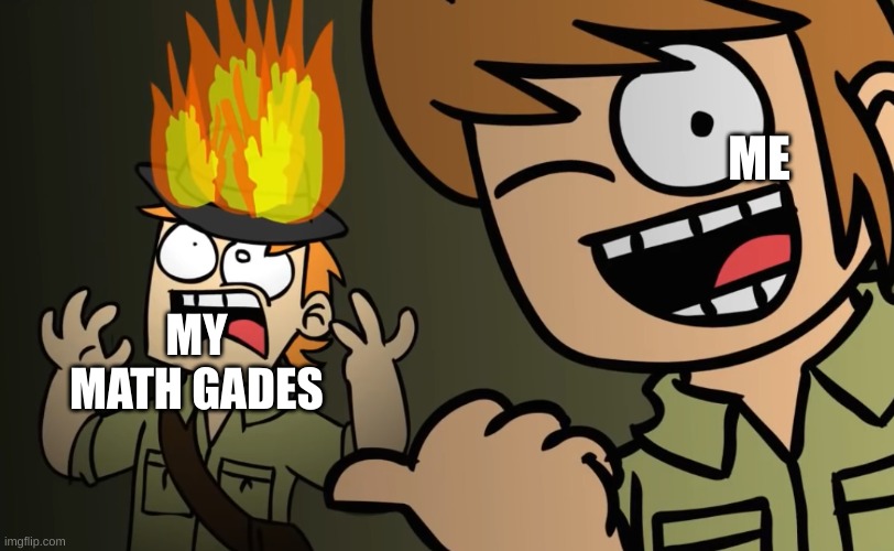 i suck at math | ME; MY MATH GRADES | image tagged in matt on fire,eddsworld | made w/ Imgflip meme maker