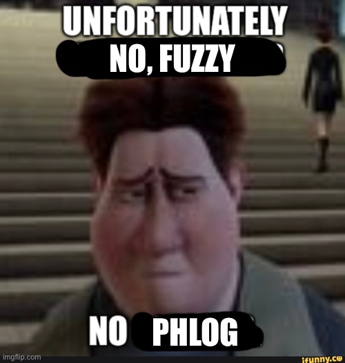 PHLOG NO, FUZZY | made w/ Imgflip meme maker