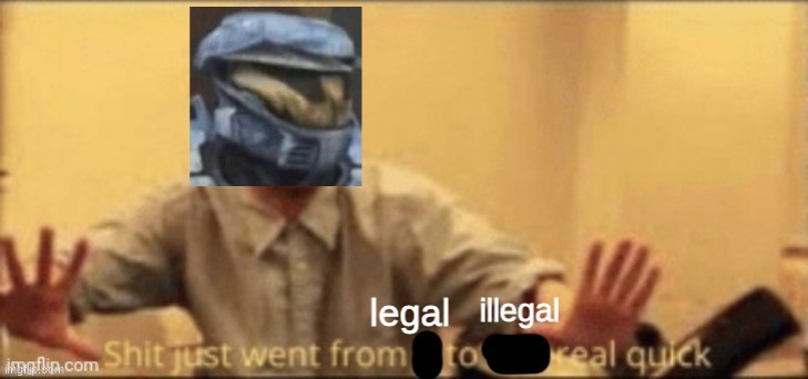 Shit just went from legal to illegal real quick | image tagged in shit just went from legal to illegal real quick | made w/ Imgflip meme maker