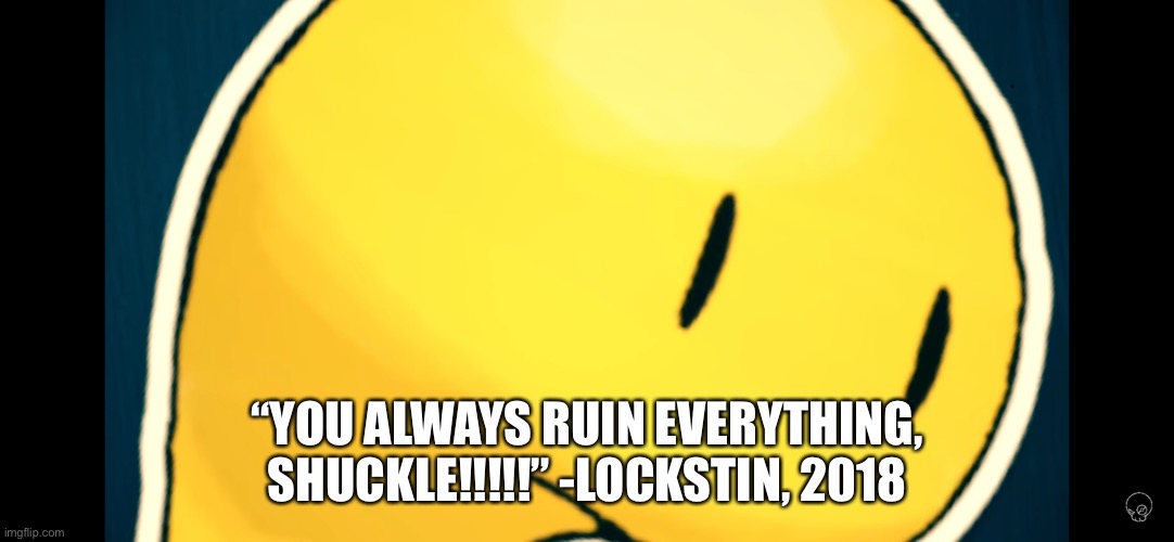 Shuckle is not a bug, Shuckle is friggin ALGAE | “YOU ALWAYS RUIN EVERYTHING, SHUCKLE!!!!!” -LOCKSTIN, 2018 | made w/ Imgflip meme maker