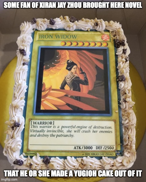 Iron Widow Cake | SOME FAN OF XIRAN JAY ZHOU BROUGHT HERE NOVEL; THAT HE OR SHE MADE A YUGIOH CAKE OUT OF IT | image tagged in food,xiran jay zhou,memes | made w/ Imgflip meme maker