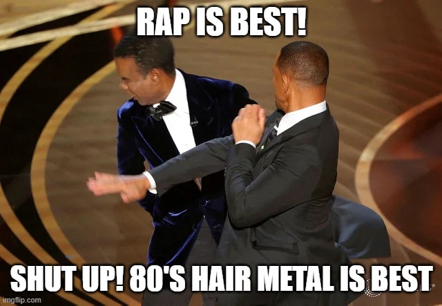 80's hair metal better than rap. Will Smith punching Chris Rock | RAP IS BEST! SHUT UP! 80'S HAIR METAL IS BEST | image tagged in will smith punching chris rock,hair metal,80's,rap sucks | made w/ Imgflip meme maker