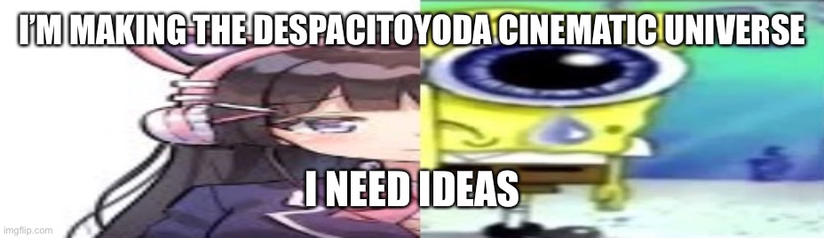 lol | I’M MAKING THE DESPACITOYODA CINEMATIC UNIVERSE; I NEED IDEAS | image tagged in lol | made w/ Imgflip meme maker