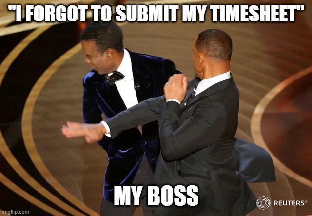 Will Smith time sheet | "I FORGOT TO SUBMIT MY TIMESHEET"; MY BOSS | image tagged in will smith punching chris rock | made w/ Imgflip meme maker