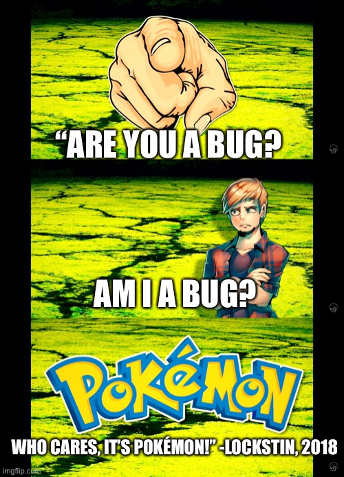 He is ranting about wether Shuckle is a bug type or not lol | “ARE YOU A BUG? AM I A BUG? WHO CARES, IT’S POKÉMON!” -LOCKSTIN, 2018 | made w/ Imgflip meme maker