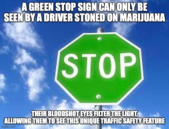 Green Stop Sign | A GREEN STOP SIGN CAN ONLY BE SEEN BY A DRIVER STONED ON MARIJUANA; THEIR BLOODSHOT EYES FILTER THE LIGHT, ALLOWING THEM TO SEE THIS UNIQUE TRAFFIC SAFETY FEATURE | image tagged in stop sign,memes | made w/ Imgflip meme maker
