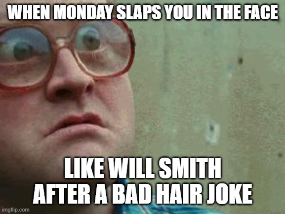 Shocked face | WHEN MONDAY SLAPS YOU IN THE FACE; LIKE WILL SMITH AFTER A BAD HAIR JOKE | image tagged in shocked face,mondays,will smith | made w/ Imgflip meme maker