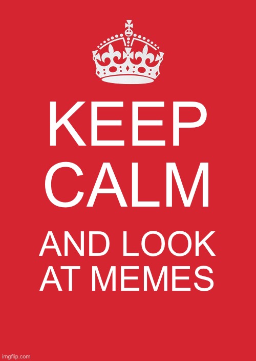 Yes | KEEP CALM; AND LOOK AT MEMES | image tagged in memes,keep calm and carry on red | made w/ Imgflip meme maker