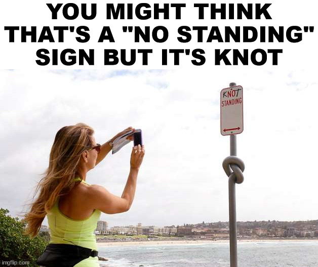 YOU MIGHT THINK THAT'S A "NO STANDING" SIGN BUT IT'S KNOT | image tagged in eye roll | made w/ Imgflip meme maker