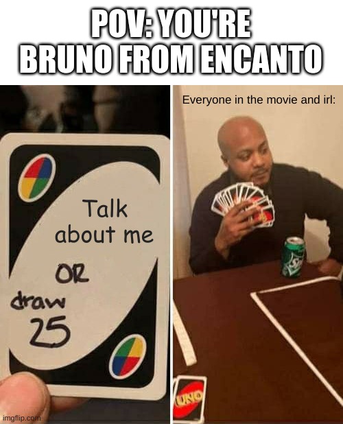 Encanto in a nutshell | POV: YOU'RE BRUNO FROM ENCANTO; Everyone in the movie and irl:; Talk about me | image tagged in memes,uno draw 25 cards,pov,encanto,encanto meme,encanto bruno mirabel | made w/ Imgflip meme maker