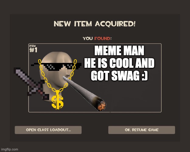 You got tf2 shit | MEME MAN HE IS COOL AND
GOT SWAG :) | image tagged in you got tf2 shit | made w/ Imgflip meme maker
