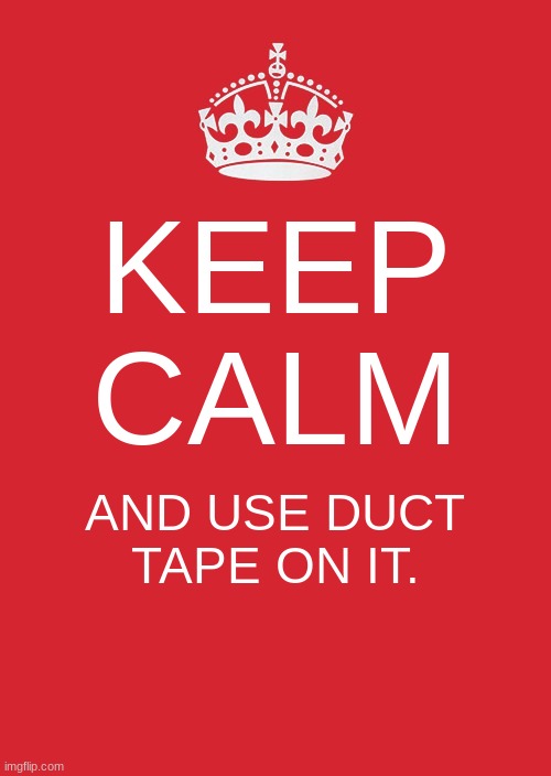 Keep Calm And Carry On Red | KEEP CALM; AND USE DUCT TAPE ON IT. | image tagged in memes,keep calm and carry on red | made w/ Imgflip meme maker