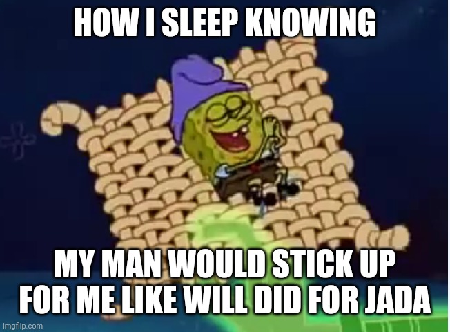 HOW I SLEEP KNOWING; MY MAN WOULD STICK UP FOR ME LIKE WILL DID FOR JADA | image tagged in spongebob | made w/ Imgflip meme maker