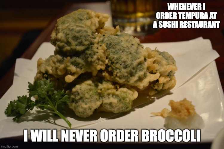 Broccoli Tempura | WHENEVER I ORDER TEMPURA AT A SUSHI RESTAURANT; I WILL NEVER ORDER BROCCOLI | image tagged in food,memes | made w/ Imgflip meme maker