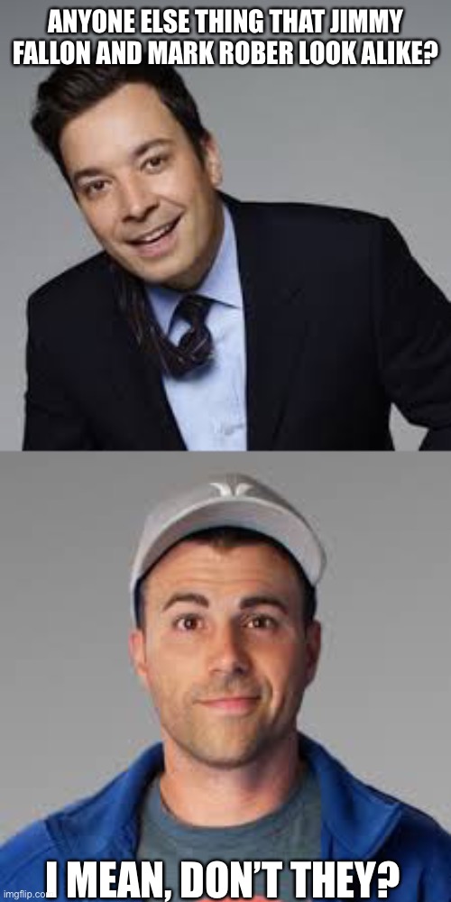 Jimmy Fallon & Mark Rober | ANYONE ELSE THING THAT JIMMY FALLON AND MARK ROBER LOOK ALIKE? I MEAN, DON’T THEY? | image tagged in jimmy fallon | made w/ Imgflip meme maker