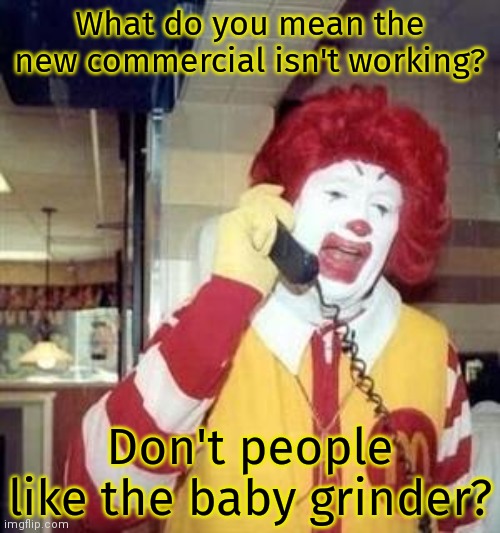 Ronald McDonald Temp | What do you mean the new commercial isn't working? Don't people like the baby grinder? | image tagged in ronald mcdonald temp | made w/ Imgflip meme maker
