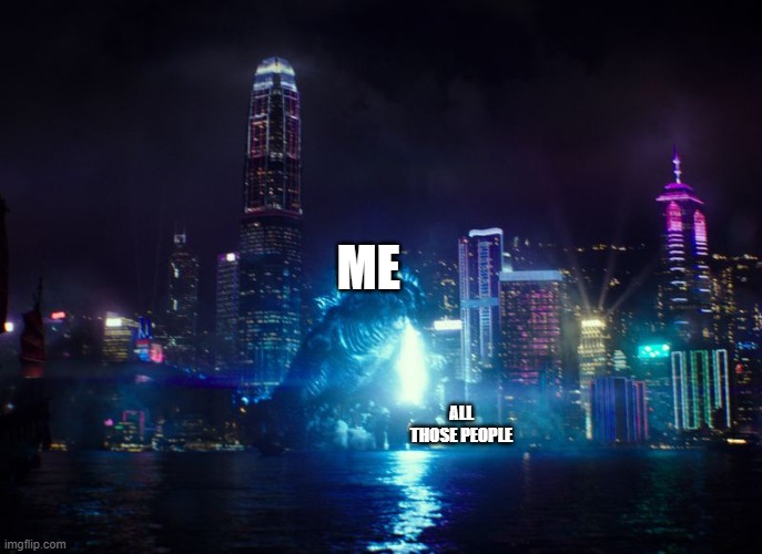 godzilla blasts into the earth | ME ALL THOSE PEOPLE | image tagged in godzilla blasts into the earth | made w/ Imgflip meme maker