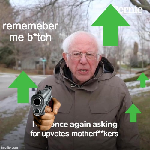 Bernie I Am Once Again Asking For Your Support Meme | rememeber me b*tch for upvotes motherf**kers | image tagged in memes,bernie i am once again asking for your support | made w/ Imgflip meme maker