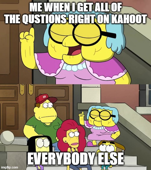kahoot meme | ME WHEN I GET ALL OF THE QUSTIONS RIGHT ON KAHOOT; EVERYBODY ELSE | image tagged in and thats why you should always listen to your mother,kahoot | made w/ Imgflip meme maker
